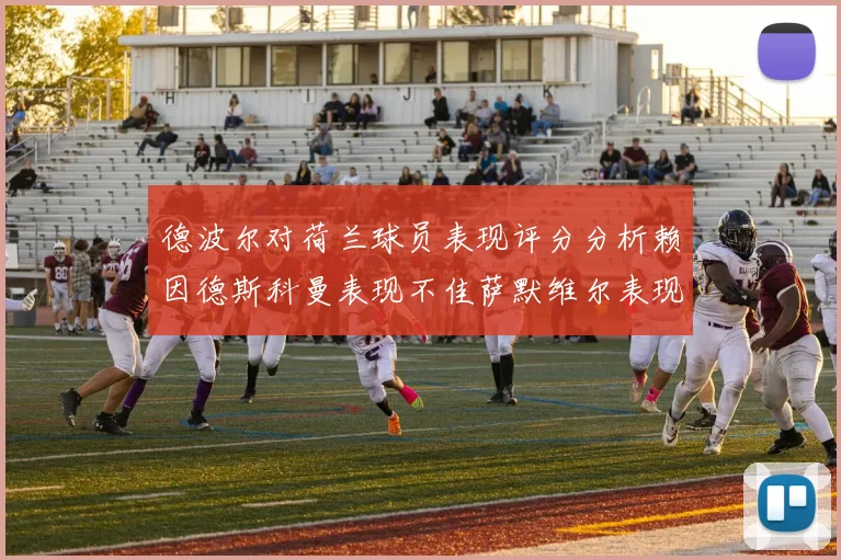 德波尔对荷兰球员表现评分分析赖因德斯科曼表现不佳萨默维尔表现出色