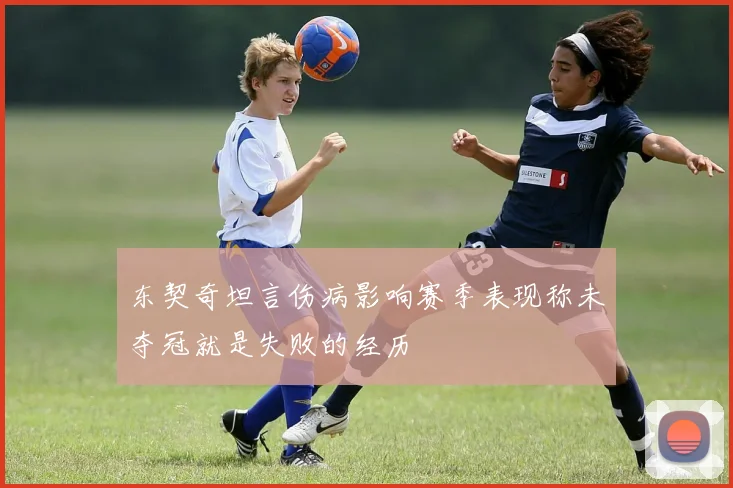 东契奇坦言伤病影响赛季表现称未夺冠就是失败的经历