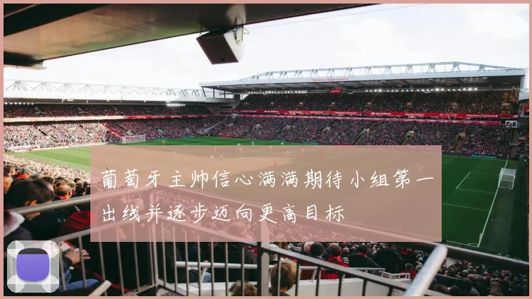 葡萄牙主帅信心满满期待小组第一出线并逐步迈向更高目标