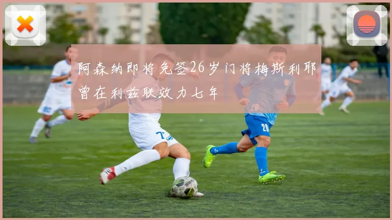 阿森纳即将免签26岁门将梅斯利耶曾在利兹联效力七年