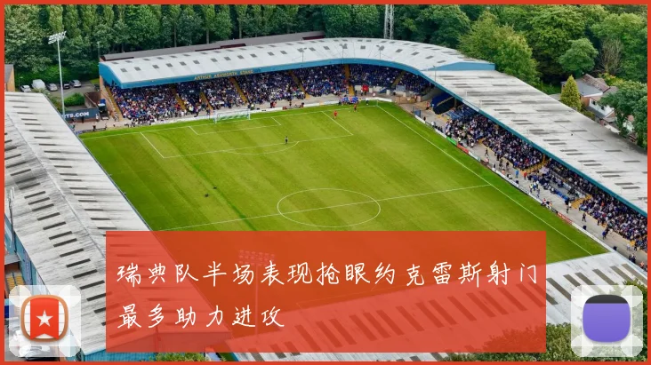 瑞典队半场表现抢眼约克雷斯射门最多助力进攻